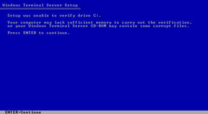 Setup was unable to verify drive C:\ | Your computer may lack sufficient memory to carry out the verification, or your Windows Terminal Server CD-ROM may contain some corrupt files. | Press ENTER to continue